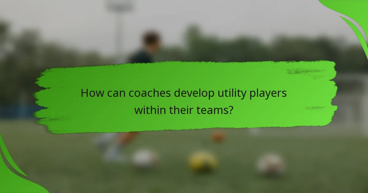 How can coaches develop utility players within their teams?