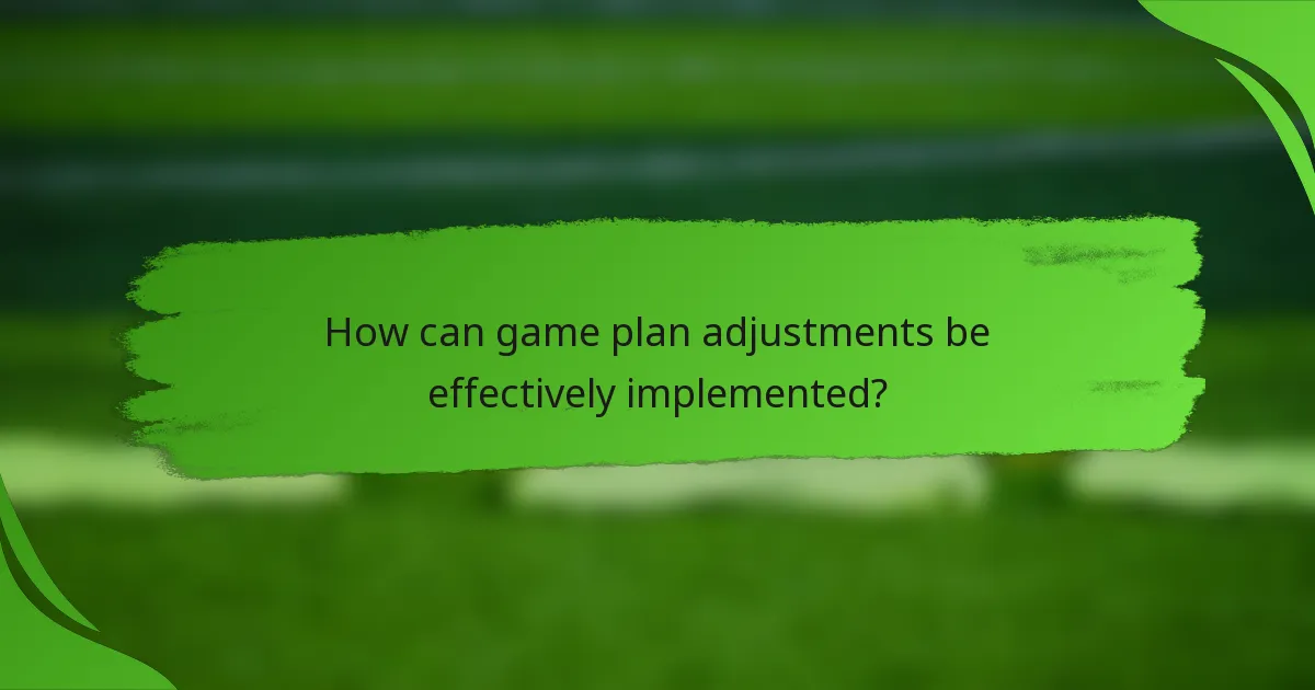 How can game plan adjustments be effectively implemented?