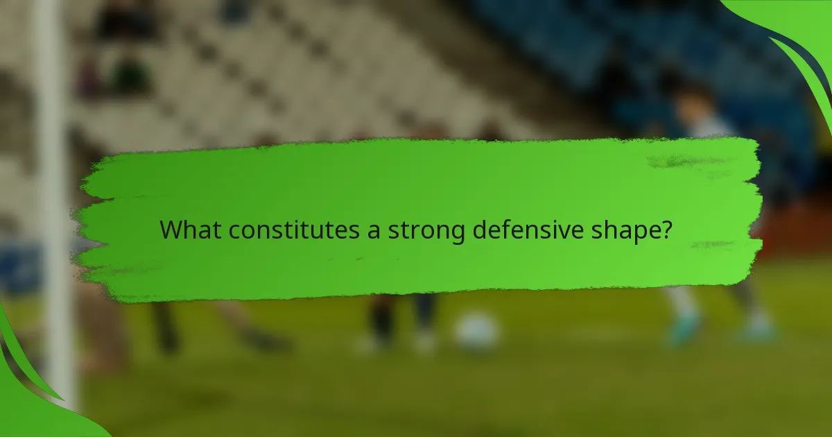 What constitutes a strong defensive shape?