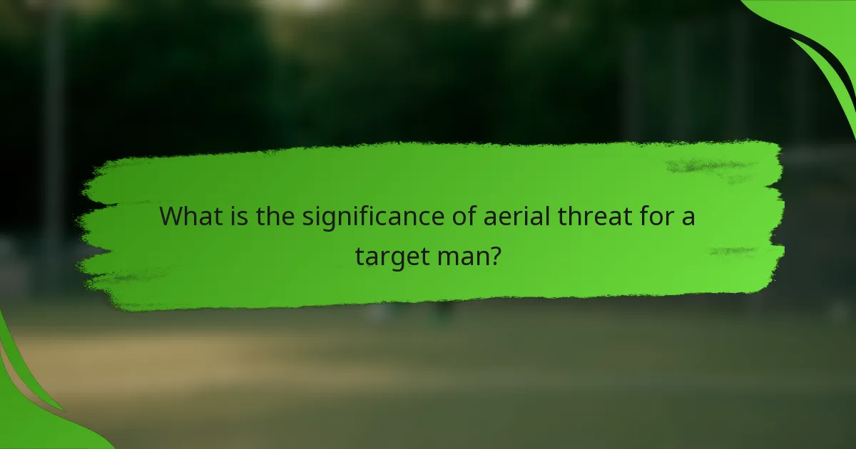 What is the significance of aerial threat for a target man?